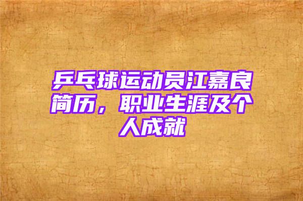 乒乓球运动员江嘉良简历，职业生涯及个人成就