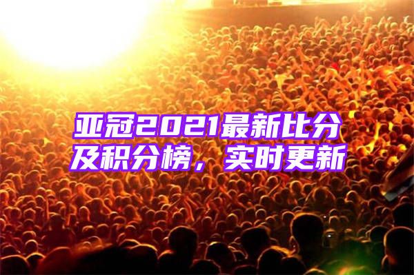 亚冠2021最新比分及积分榜，实时更新