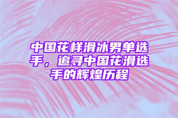 中国花样滑冰男单选手，追寻中国花滑选手的辉煌历程