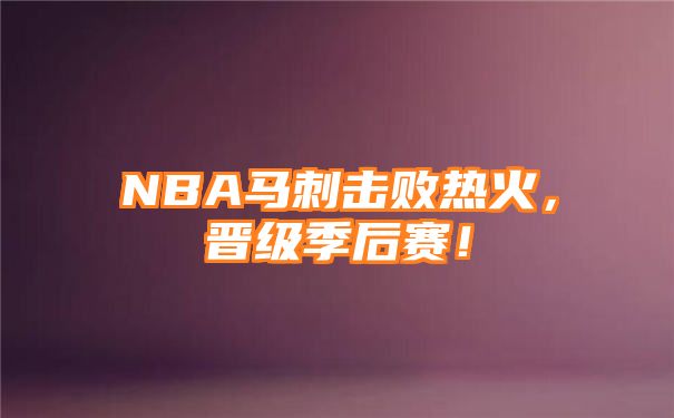 NBA马刺击败热火，晋级季后赛！