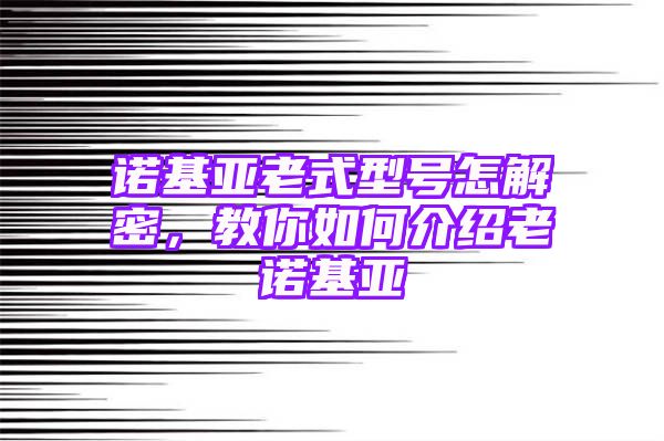 诺基亚老式型号怎解密，教你如何介绍老诺基亚