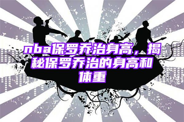 nba保罗乔治身高，揭秘保罗乔治的身高和体重