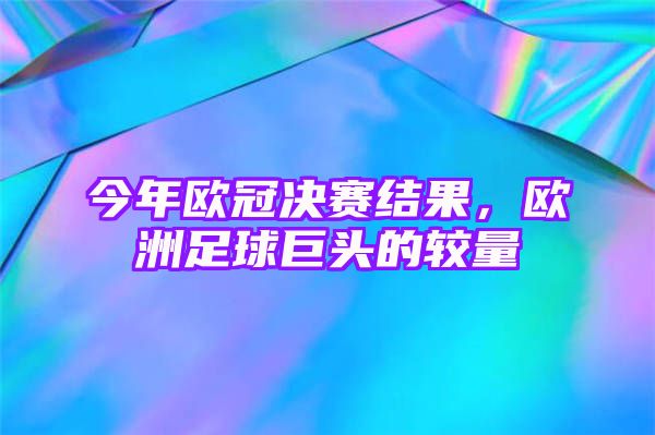 今年欧冠决赛结果，欧洲足球巨头的较量