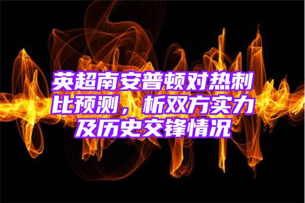 英超南安普顿对热刺比预测，析双方实力及历史交锋情况