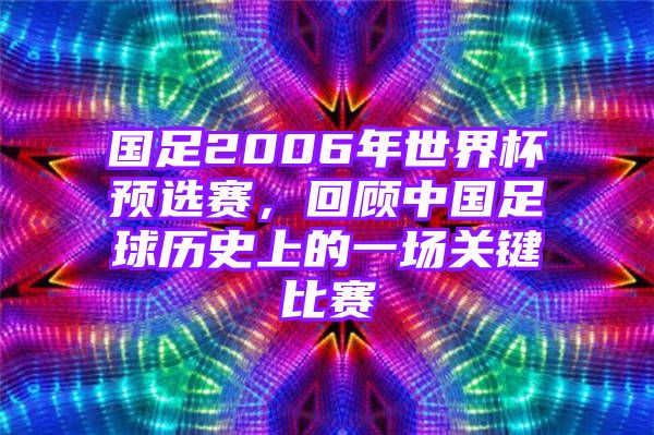 国足2006年世界杯预选赛，回顾中国足球历史上的一场关键比赛