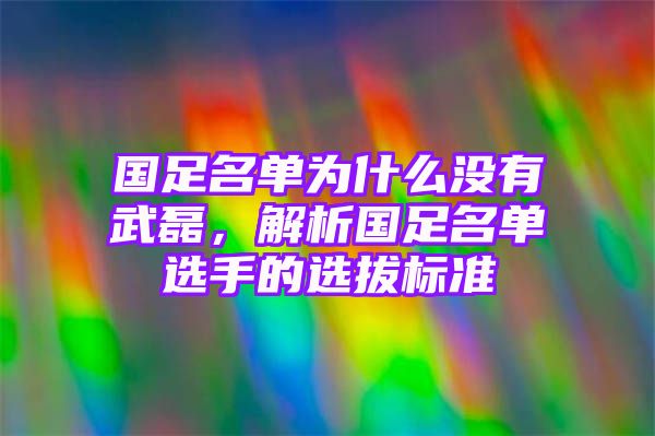 国足名单为什么没有武磊，解析国足名单选手的选拔标准