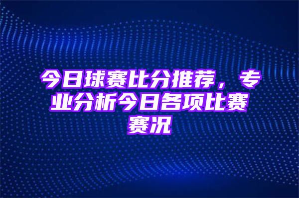 今日球赛比分推荐，专业分析今日各项比赛赛况