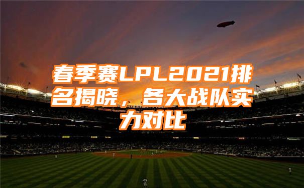 春季赛LPL2021排名揭晓，各大战队实力对比