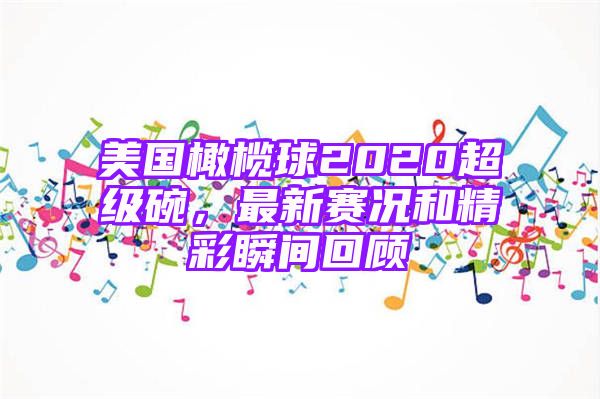 美国橄榄球2020超级碗，最新赛况和精彩瞬间回顾