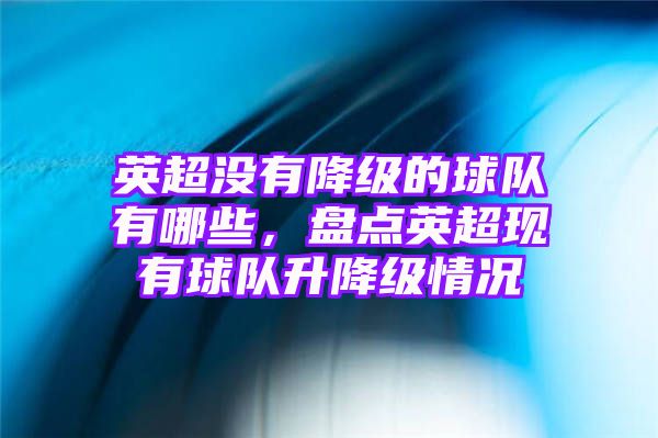 英超没有降级的球队有哪些，盘点英超现有球队升降级情况