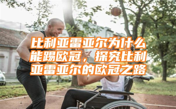 比利亚雷亚尔为什么能踢欧冠，探究比利亚雷亚尔的欧冠之路