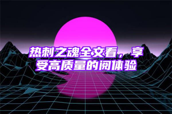 热刺之魂全文看，享受高质量的阅体验