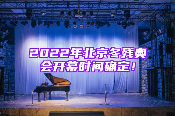 2022年北京冬残奥会开幕时间确定！