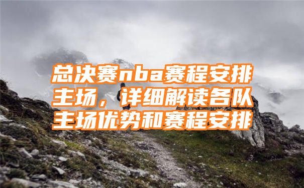 总决赛nba赛程安排主场，详细解读各队主场优势和赛程安排