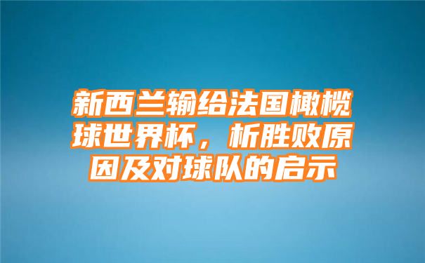 新西兰输给法国橄榄球世界杯，析胜败原因及对球队的启示