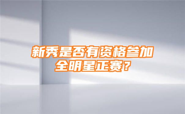 新秀是否有资格参加全明星正赛？