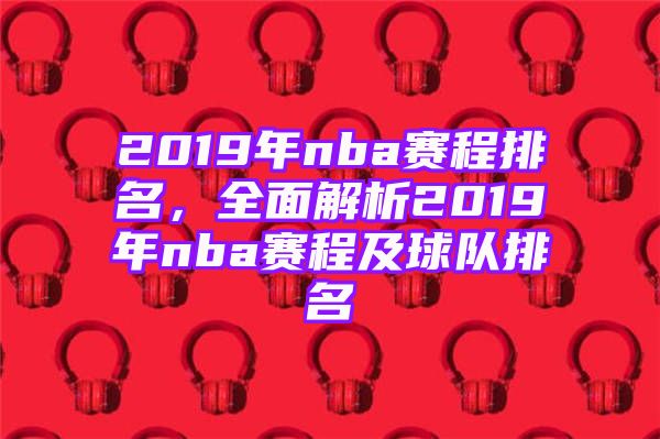 2019年nba赛程排名，全面解析2019年nba赛程及球队排名