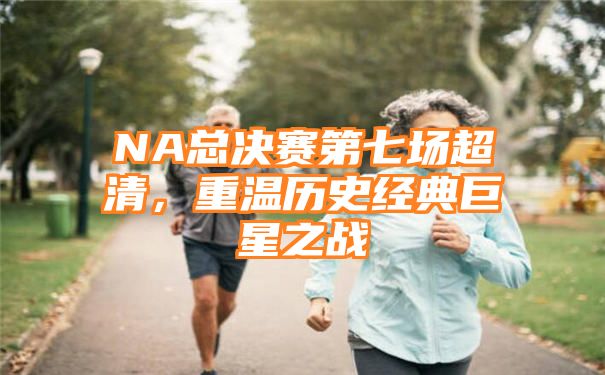 NA总决赛第七场超清，重温历史经典巨星之战