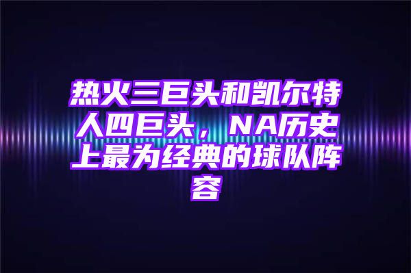 热火三巨头和凯尔特人四巨头，NA历史上最为经典的球队阵容