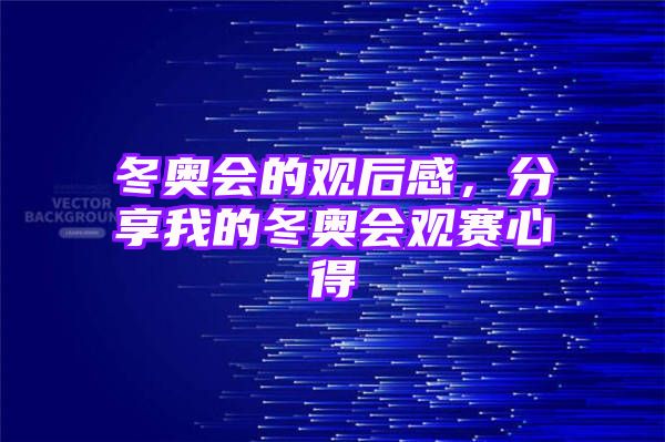 冬奥会的观后感，分享我的冬奥会观赛心得