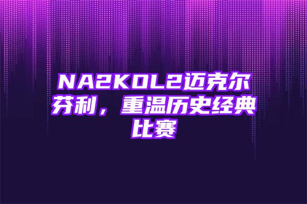 NA2KOL2迈克尔芬利，重温历史经典比赛