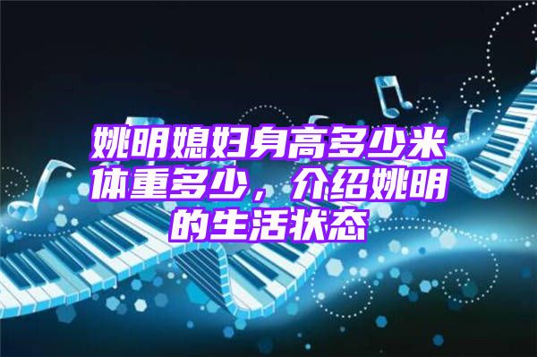 姚明媳妇身高多少米体重多少，介绍姚明的生活状态