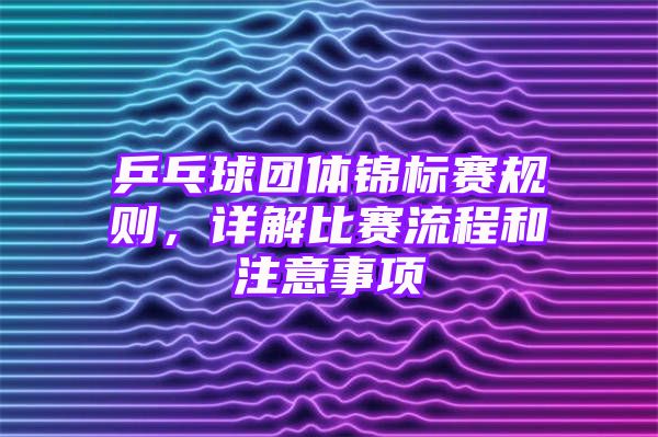 乒乓球团体锦标赛规则，详解比赛流程和注意事项