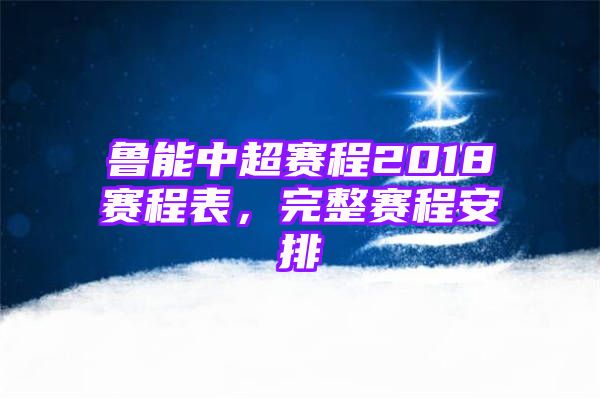 鲁能中超赛程2018赛程表，完整赛程安排