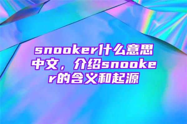 snooker什么意思中文，介绍snooker的含义和起源