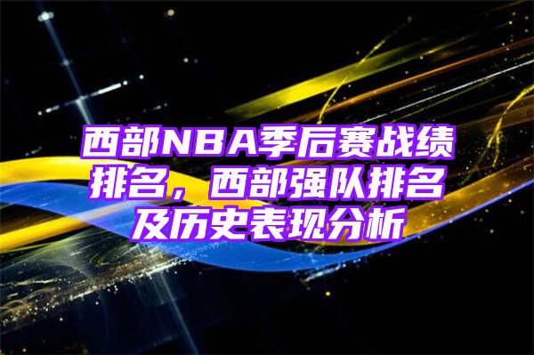 西部NBA季后赛战绩排名，西部强队排名及历史表现分析