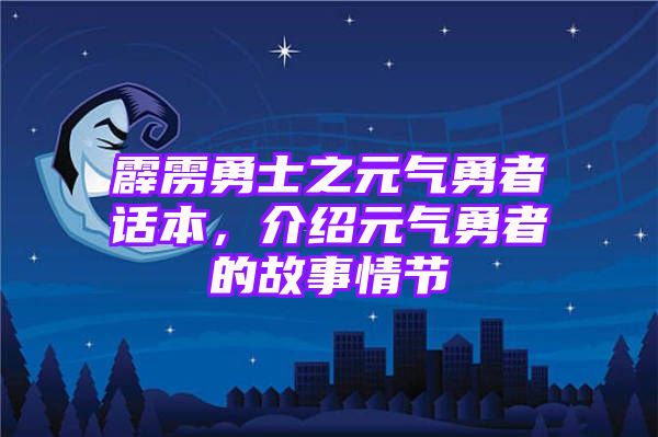 霹雳勇士之元气勇者话本，介绍元气勇者的故事情节