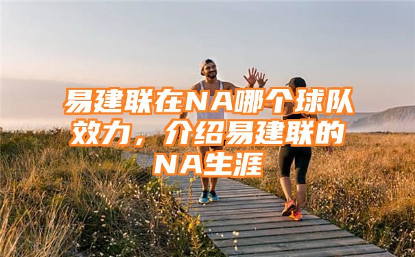 易建联在NA哪个球队效力，介绍易建联的NA生涯