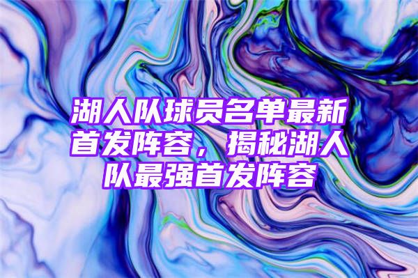 湖人队球员名单最新首发阵容，揭秘湖人队最强首发阵容