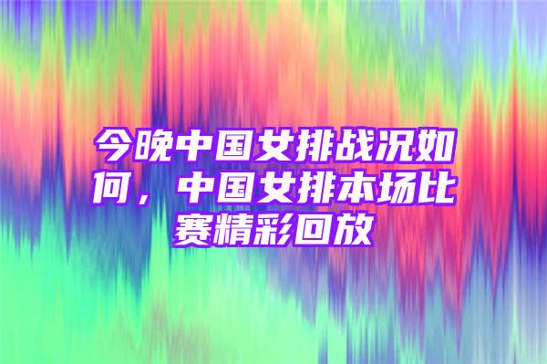 今晚中国女排战况如何，中国女排本场比赛精彩回放