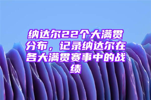 纳达尔22个大满贯分布，记录纳达尔在各大满贯赛事中的战绩