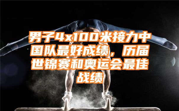 男子4x100米接力中国队最好成绩，历届世锦赛和奥运会最佳战绩