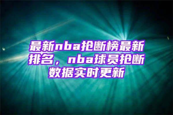 最新nba抢断榜最新排名，nba球员抢断数据实时更新