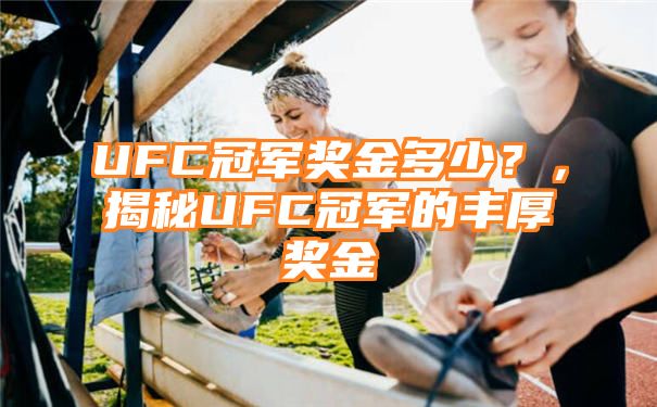 UFC冠军奖金多少？，揭秘UFC冠军的丰厚奖金