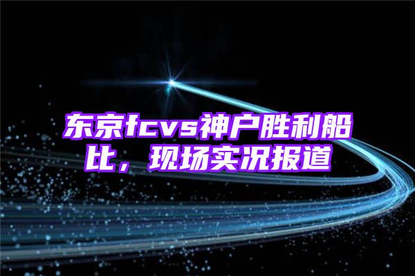 东京fcvs神户胜利船比，现场实况报道