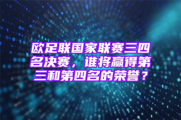 欧足联国家联赛三四名决赛，谁将赢得第三和第四名的荣誉？