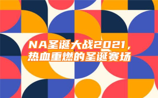 NA圣诞大战2021，热血重燃的圣诞赛场