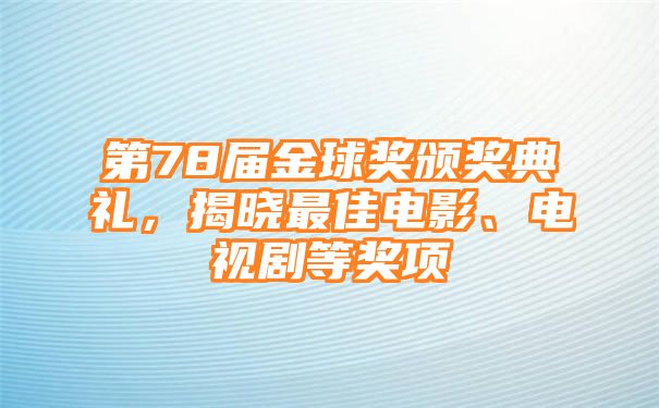 第78届金球奖颁奖典礼，揭晓最佳电影、电视剧等奖项