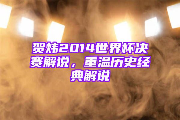 贺炜2014世界杯决赛解说，重温历史经典解说