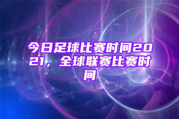 今日足球比赛时间2021，全球联赛比赛时间