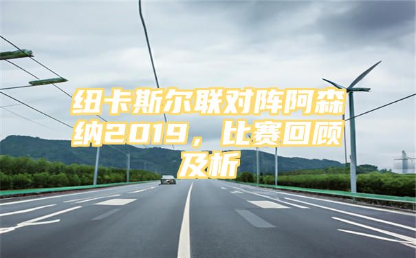 纽卡斯尔联对阵阿森纳2019，比赛回顾及析