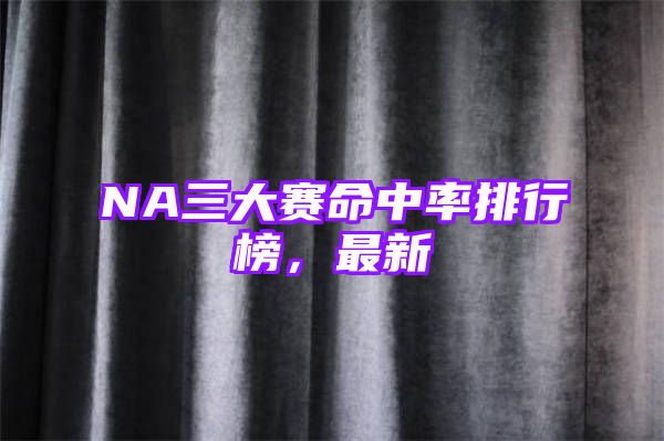 NA三大赛命中率排行榜，最新