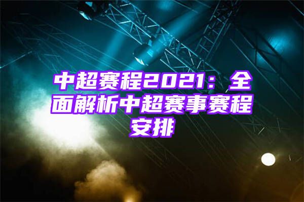 中超赛程2021：全面解析中超赛事赛程安排