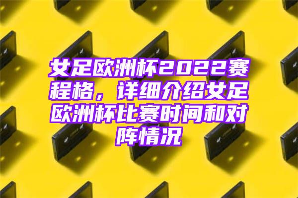 女足欧洲杯2022赛程格，详细介绍女足欧洲杯比赛时间和对阵情况