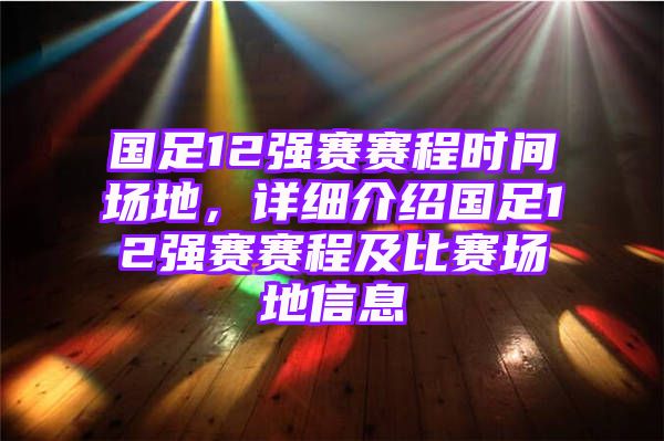 国足12强赛赛程时间场地，详细介绍国足12强赛赛程及比赛场地信息