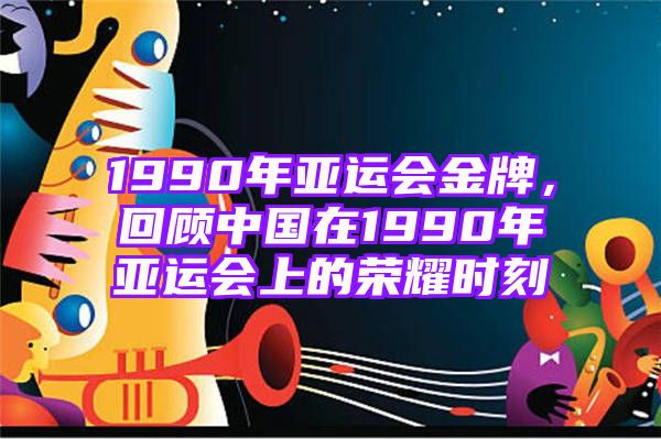 1990年亚运会金牌，回顾中国在1990年亚运会上的荣耀时刻